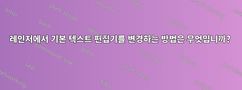 레인저에서 기본 텍스트 편집기를 변경하는 방법은 무엇입니까?