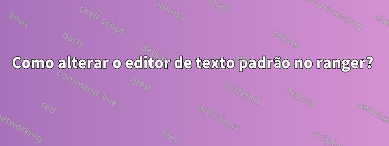 Como alterar o editor de texto padrão no ranger?