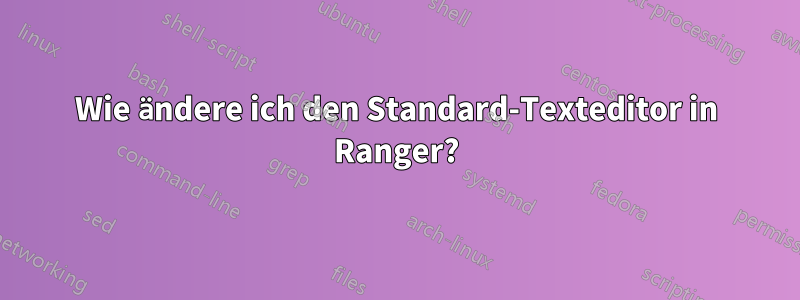 Wie ändere ich den Standard-Texteditor in Ranger?