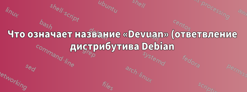 Что означает название «Devuan» (ответвление дистрибутива Debian)