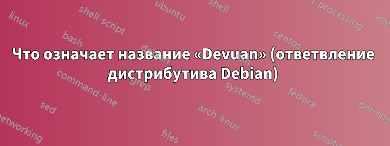 Что означает название «Devuan» (ответвление дистрибутива Debian)