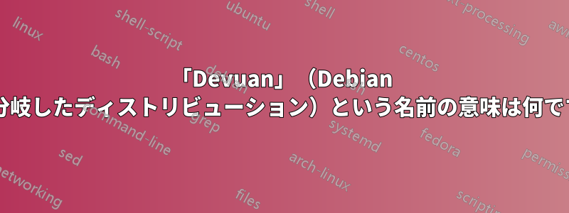 「Devuan」（Debian から分岐したディストリビューション）という名前の意味は何ですか?