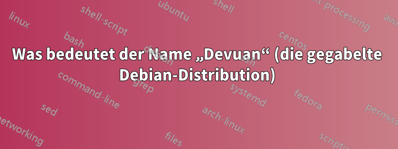 Was bedeutet der Name „Devuan“ (die gegabelte Debian-Distribution)