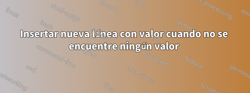 Insertar nueva línea con valor cuando no se encuentre ningún valor