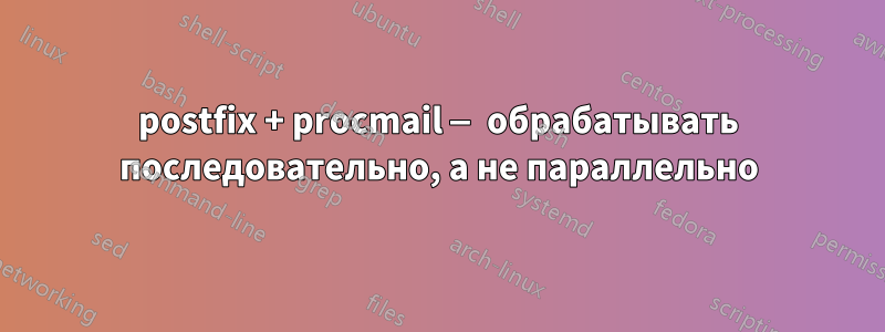 postfix + procmail — обрабатывать последовательно, а не параллельно