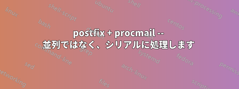 postfix + procmail -- 並列ではなく、シリアルに処理します