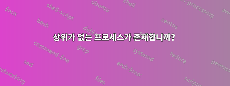 상위가 없는 프로세스가 존재합니까?