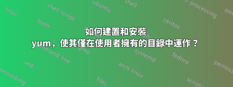 如何建置和安裝 yum，使其僅在使用者擁有的目錄中運作？