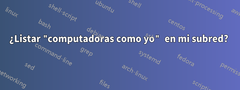 ¿Listar "computadoras como yo" en mi subred?