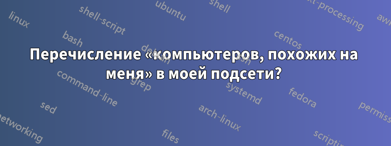 Перечисление «компьютеров, похожих на меня» в моей подсети?