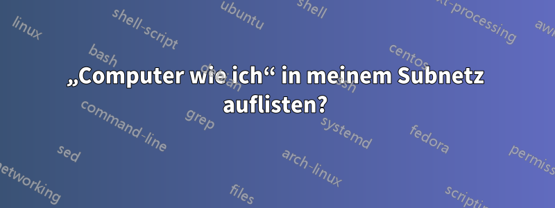 „Computer wie ich“ in meinem Subnetz auflisten?