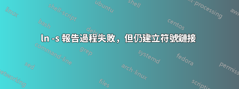 ln -s 報告過程失敗，但仍建立符號鏈接