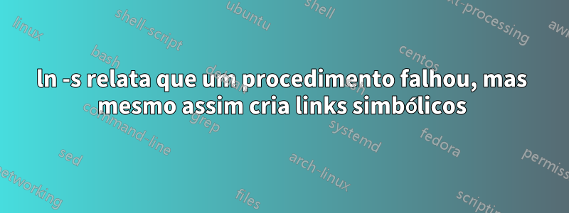 ln -s relata que um procedimento falhou, mas mesmo assim cria links simbólicos