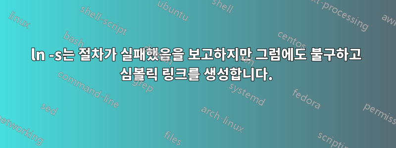 ln -s는 절차가 실패했음을 보고하지만 그럼에도 불구하고 심볼릭 링크를 생성합니다.