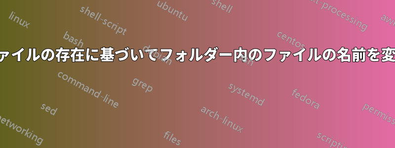 別のファイルの存在に基づいてフォルダー内のファイルの名前を変更する 