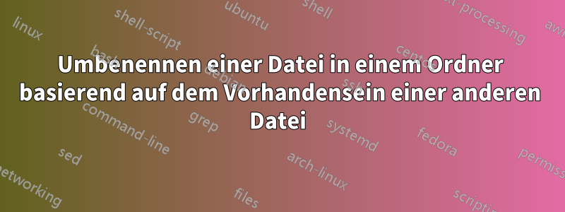 Umbenennen einer Datei in einem Ordner basierend auf dem Vorhandensein einer anderen Datei 