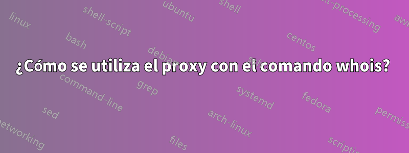 ¿Cómo se utiliza el proxy con el comando whois?