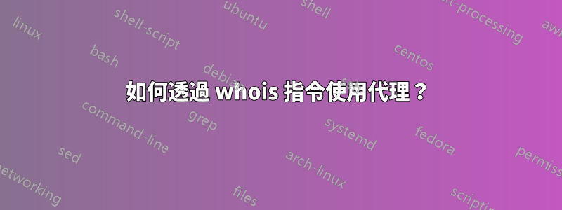 如何透過 whois 指令使用代理？