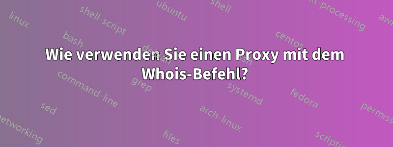 Wie verwenden Sie einen Proxy mit dem Whois-Befehl?