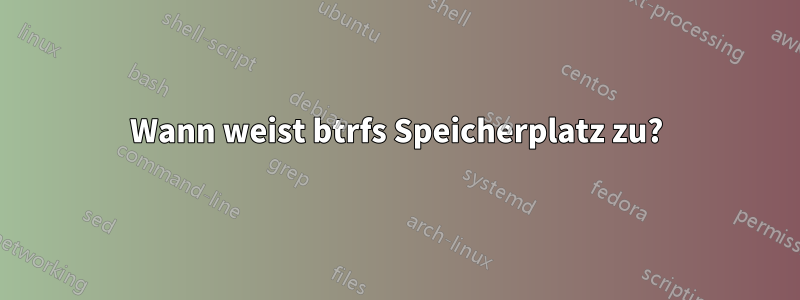 Wann weist btrfs Speicherplatz zu?