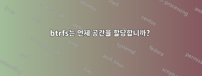 btrfs는 언제 공간을 할당합니까?