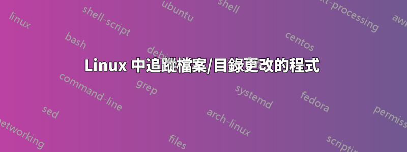 Linux 中追蹤檔案/目錄更改的程式