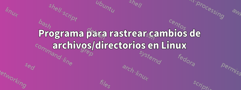 Programa para rastrear cambios de archivos/directorios en Linux