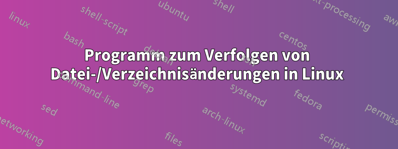 Programm zum Verfolgen von Datei-/Verzeichnisänderungen in Linux