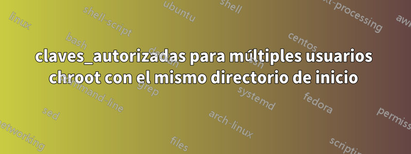 claves_autorizadas para múltiples usuarios chroot con el mismo directorio de inicio