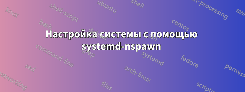 Настройка системы с помощью systemd-nspawn