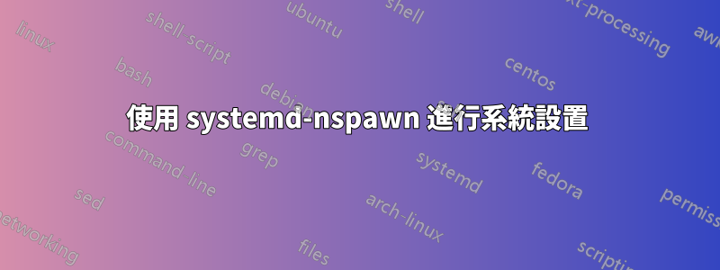 使用 systemd-nspawn 進行系統設置