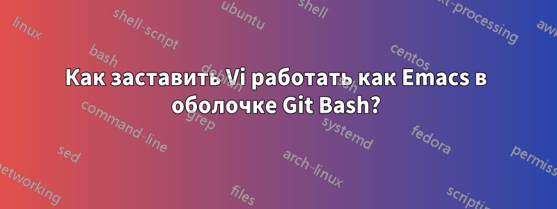 Как заставить Vi работать как Emacs в оболочке Git Bash?