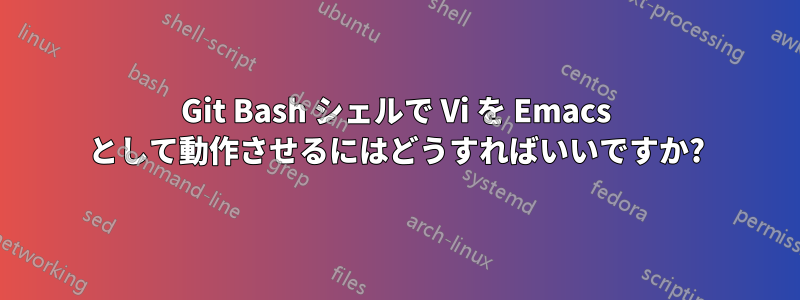 Git Bash シェルで Vi を Emacs として動作させるにはどうすればいいですか?