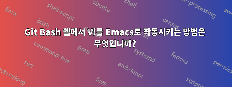 Git Bash 쉘에서 Vi를 Emacs로 작동시키는 방법은 무엇입니까?