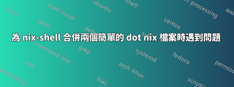 為 nix-shell 合併兩個簡單的 dot nix 檔案時遇到問題