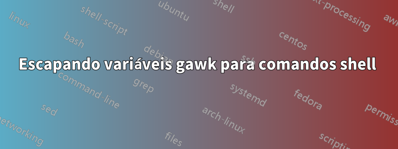 Escapando variáveis ​​gawk para comandos shell