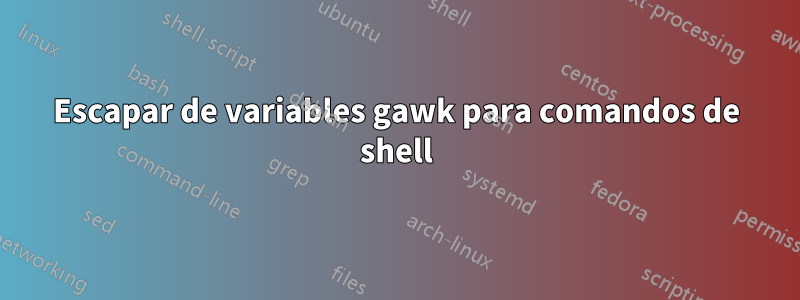 Escapar de variables gawk para comandos de shell