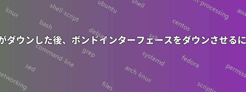 スレーブインターフェースがダウンした後、ボンドインターフェースをダウンさせるにはどうすればよいですか？