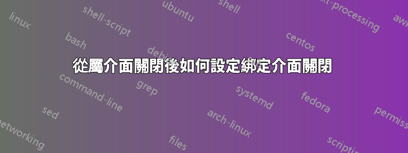 從屬介面關閉後如何設定綁定介面關閉