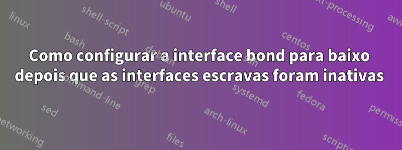 Como configurar a interface bond para baixo depois que as interfaces escravas foram inativas