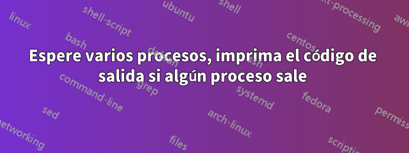 Espere varios procesos, imprima el código de salida si algún proceso sale