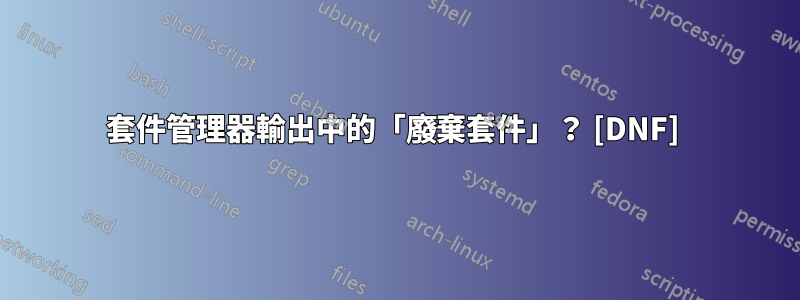 套件管理器輸出中的「廢棄套件」？ [DNF] 