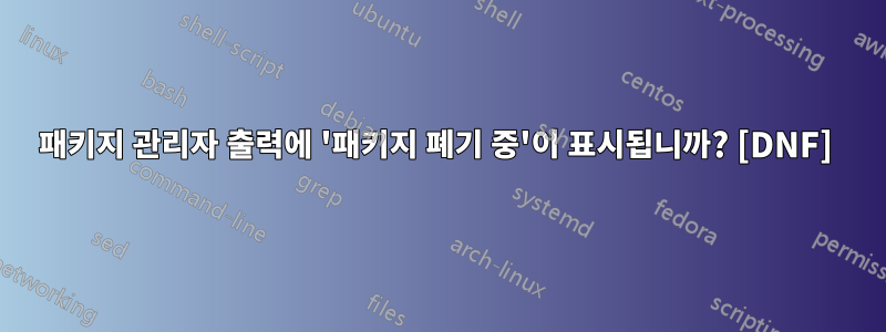 패키지 관리자 출력에 '패키지 폐기 중'이 표시됩니까? [DNF] 