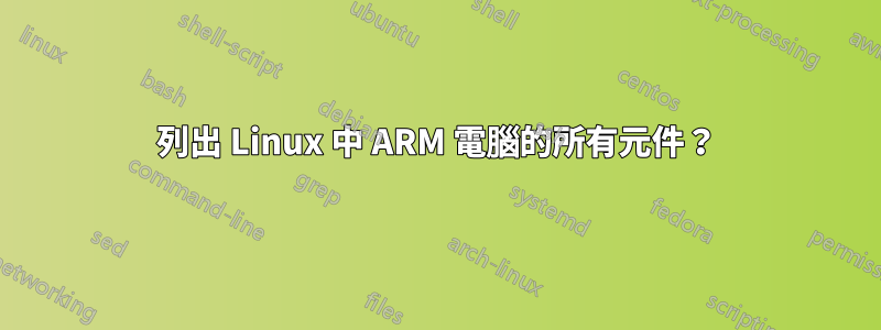 列出 Linux 中 ARM 電腦的所有元件？