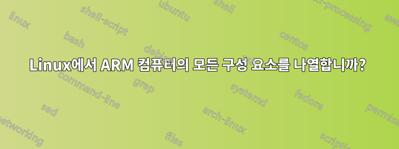 Linux에서 ARM 컴퓨터의 모든 구성 요소를 나열합니까?