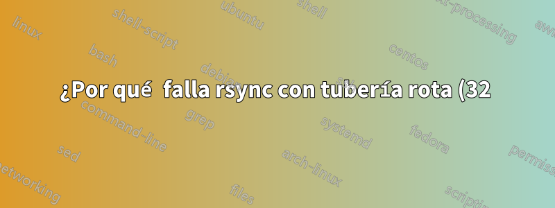 ¿Por qué falla rsync con tubería rota (32), error en el socket IO (código 10) en io.c(820)?
