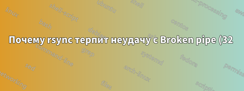 Почему rsync терпит неудачу с Broken pipe (32), ошибка в сокете ввода-вывода (код 10) в io.c(820)?