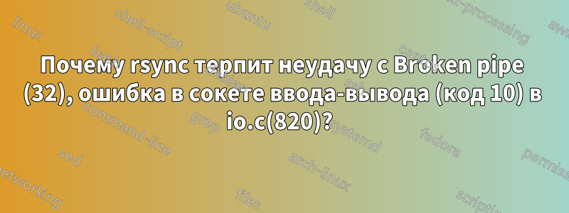 Почему rsync терпит неудачу с Broken pipe (32), ошибка в сокете ввода-вывода (код 10) в io.c(820)? 