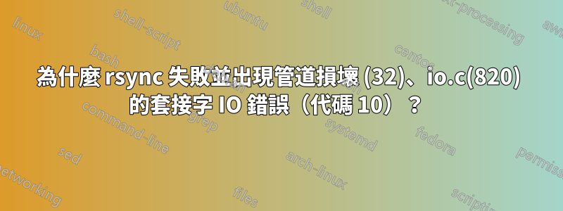 為什麼 rsync 失敗並出現管道損壞 (32)、io.c(820) 的套接字 IO 錯誤（代碼 10）？ 