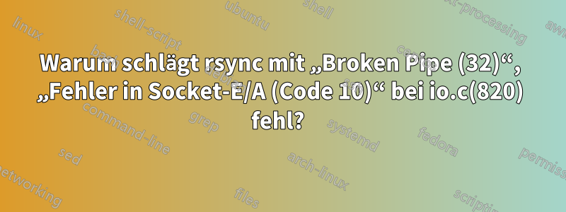 Warum schlägt rsync mit „Broken Pipe (32)“, „Fehler in Socket-E/A (Code 10)“ bei io.c(820) fehl? 